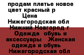 продам платье новое цвет красный р 40-42 › Цена ­ 1 100 - Нижегородская обл., Нижний Новгород г. Одежда, обувь и аксессуары » Женская одежда и обувь   . Нижегородская обл.